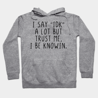 I Dont Know Hoodie - I say IDK a lot but trust me, I be knowin. by StraightDesigns